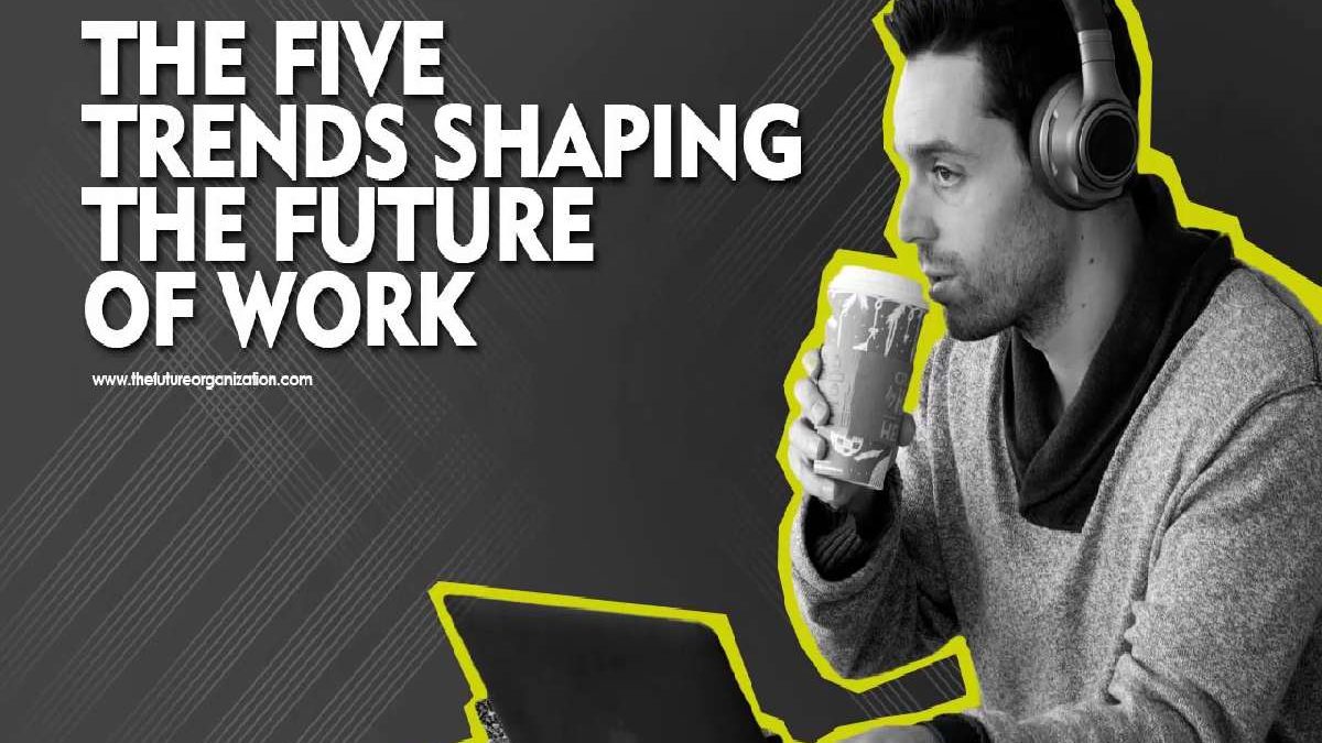 Five Trends – The Future of Work, Technology Trends and More