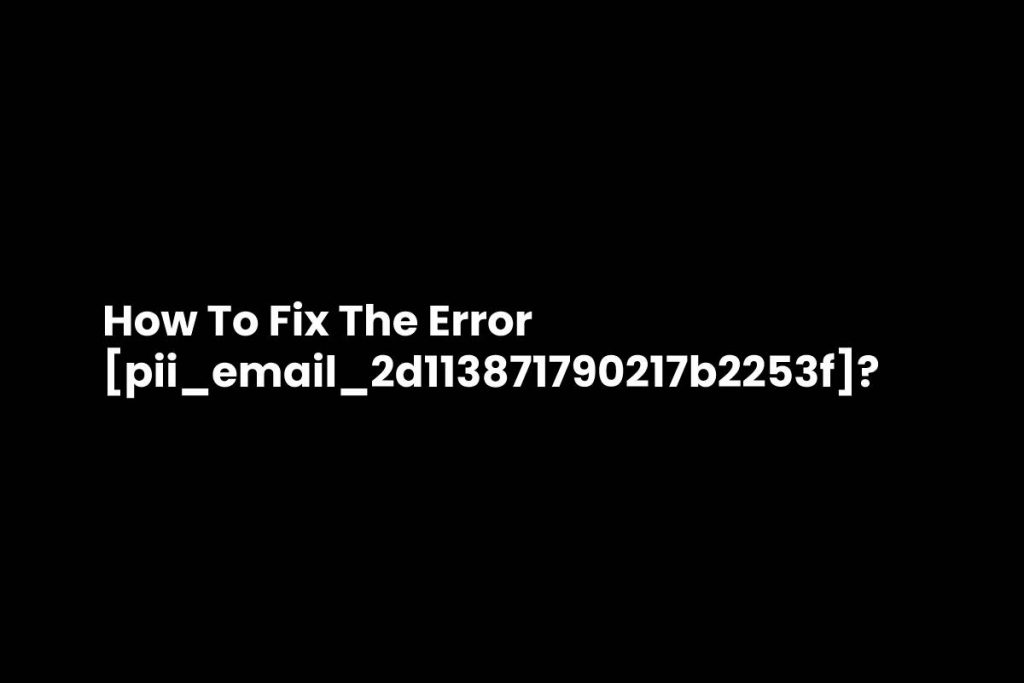 How To Fix The Error [pii_email_2d113871790217b2253f]_