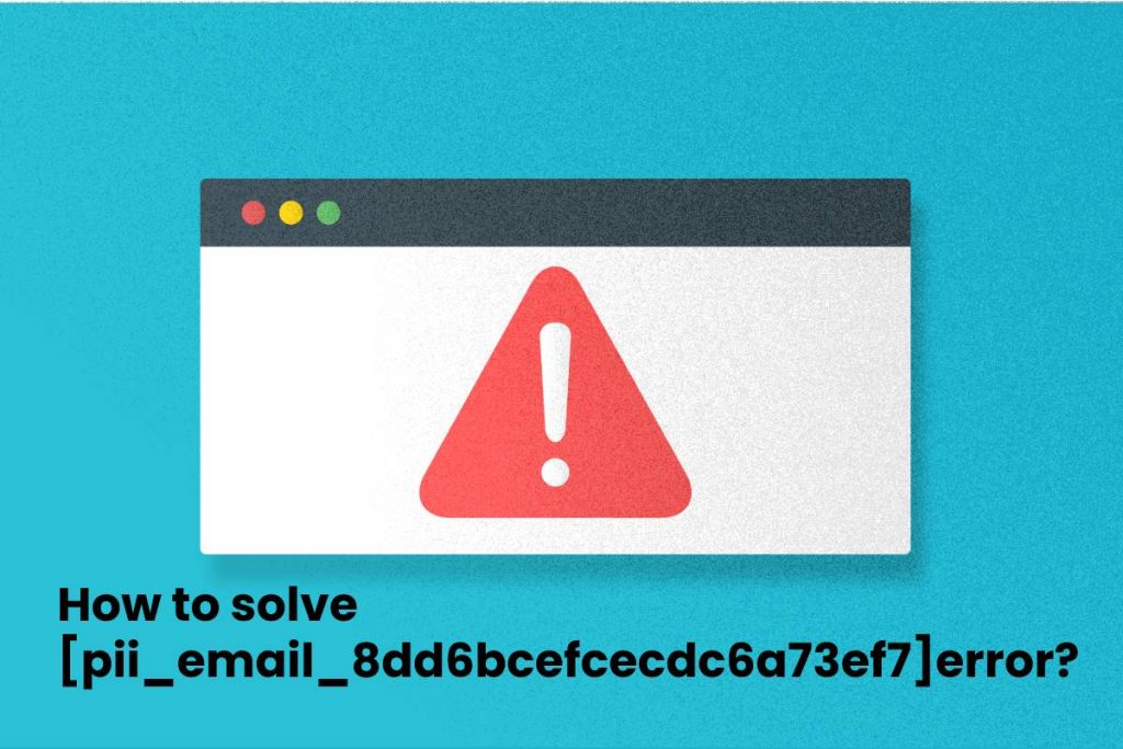 How to solve [pii_email_8dd6bcefcecdc6a73ef7]error_